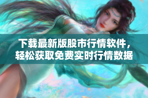 下載最新版股市行情軟件，輕松獲取免費(fèi)實(shí)時(shí)行情數(shù)據(jù)，助力投資決策！