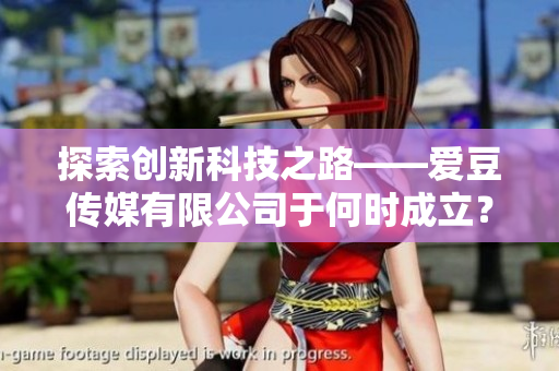 探索創(chuàng)新科技之路——愛豆傳媒有限公司于何時成立？