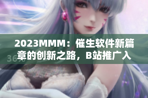 2023MMM：催生軟件新篇章的創(chuàng)新之路，B站推廣入口為你解鎖