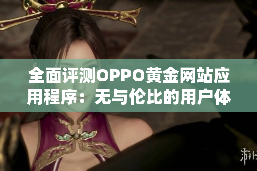 全面評(píng)測(cè)OPPO黃金網(wǎng)站應(yīng)用程序：無(wú)與倫比的用戶(hù)體驗(yàn)！