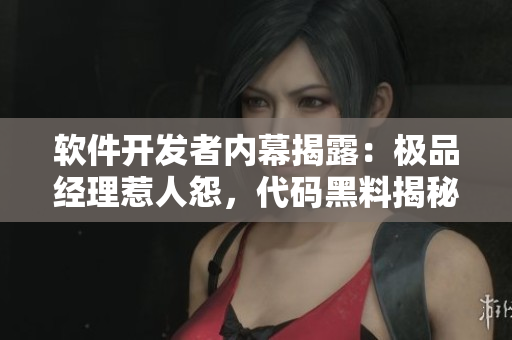 軟件開發(fā)者內(nèi)幕揭露：極品經(jīng)理惹人怨，代碼黑料揭秘驚人真相！