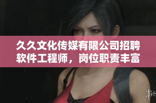 久久文化傳媒有限公司招聘軟件工程師，崗位職責(zé)豐富，福利優(yōu)厚等你加入！