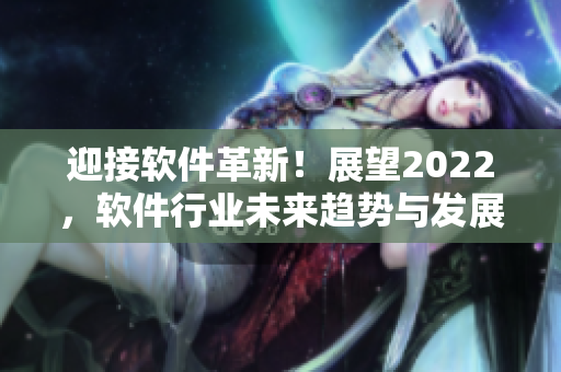 迎接軟件革新！展望2022，軟件行業(yè)未來趨勢與發(fā)展分析