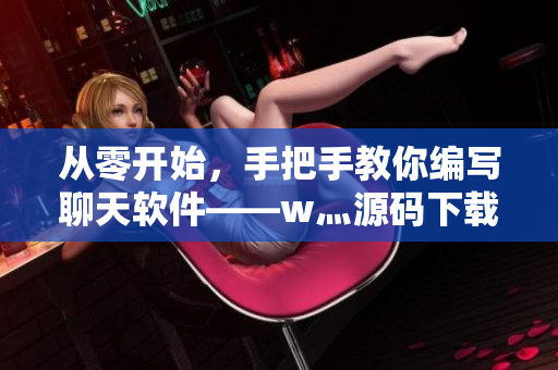 從零開始，手把手教你編寫聊天軟件——w灬源碼下載。