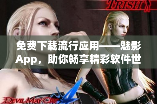 免費(fèi)下載流行應(yīng)用——魅影App，助你暢享精彩軟件世界!