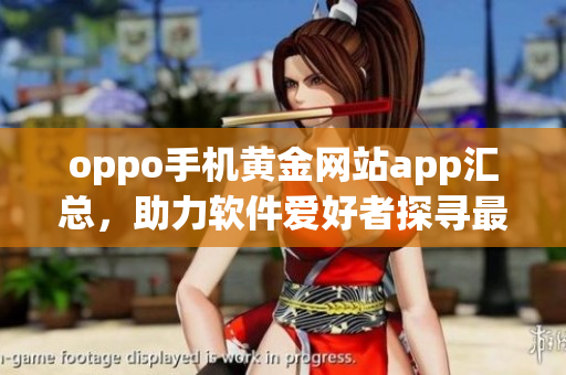 oppo手機(jī)黃金網(wǎng)站app匯總，助力軟件愛(ài)好者探尋最新軟件最全攻略！