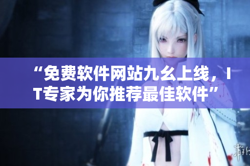 “免費(fèi)軟件網(wǎng)站九幺上線，IT專家為你推薦最佳軟件”