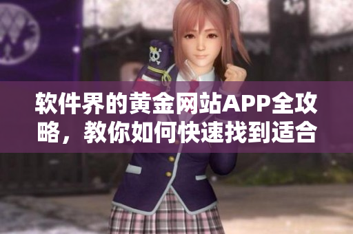 軟件界的黃金網(wǎng)站APP全攻略，教你如何快速找到適合你的軟件資源！