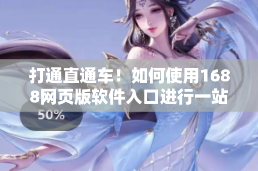 打通直通車！如何使用1688網(wǎng)頁版軟件入口進(jìn)行一站式采購？