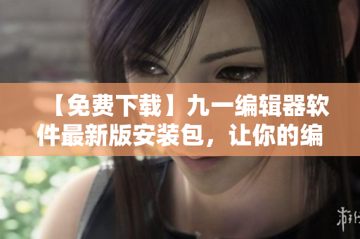 【免費(fèi)下載】九一編輯器軟件最新版安裝包，讓你的編程之路更加輕松暢快！