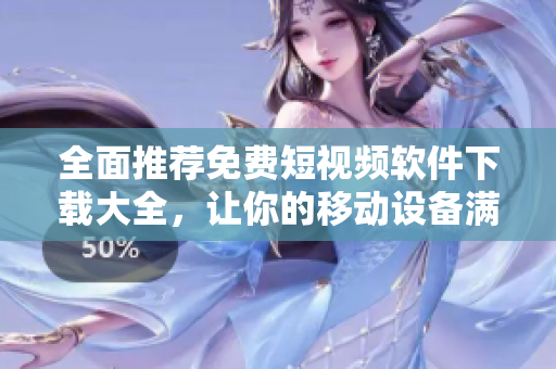 全面推薦免費(fèi)短視頻軟件下載大全，讓你的移動設(shè)備滿載輕松創(chuàng)作的樂趣！