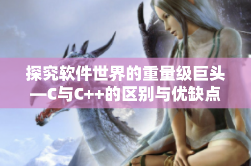 探究軟件世界的重量級(jí)巨頭—C與C++的區(qū)別與優(yōu)缺點(diǎn)