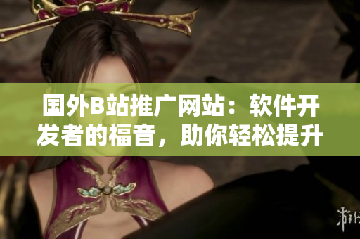 國外B站推廣網(wǎng)站：軟件開發(fā)者的福音，助你輕松提升編程技能！