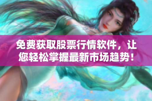 免費獲取股票行情軟件，讓您輕松掌握最新市場趨勢！