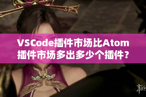 VSCode插件市場比Atom插件市場多出多少個插件？
