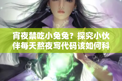 宵夜禁吃小兔兔？探究小伙伴每天熬夜寫(xiě)代碼該如何科學(xué)進(jìn)補(bǔ)！