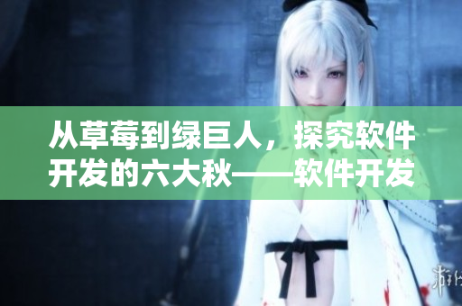 從草莓到綠巨人，探究軟件開發(fā)的六大秋——軟件開發(fā)中不可忽略的重要因素