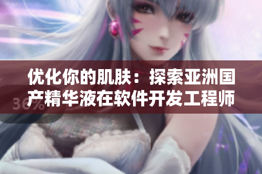 優(yōu)化你的肌膚：探索亞洲國產(chǎn)精華液在軟件開發(fā)工程師日常護(hù)膚中的奇跡