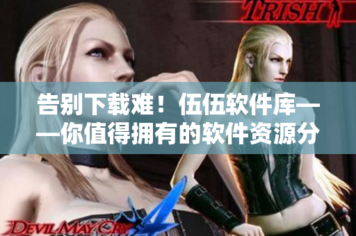告別下載難！伍伍軟件庫(kù)——你值得擁有的軟件資源分享平臺(tái)