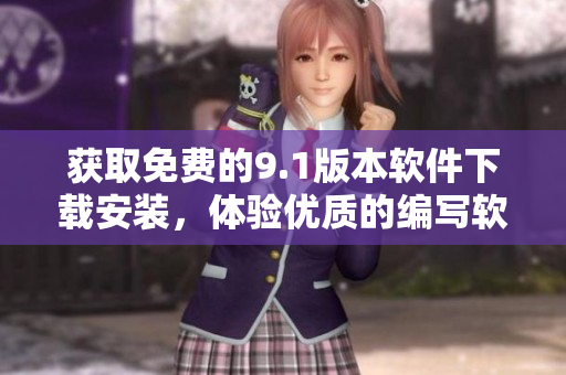 獲取免費的9.1版本軟件下載安裝，體驗優(yōu)質(zhì)的編寫軟件服務(wù)