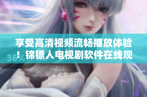 享受高清視頻流暢播放體驗(yàn)！錦鏢人電視劇軟件在線觀看指南