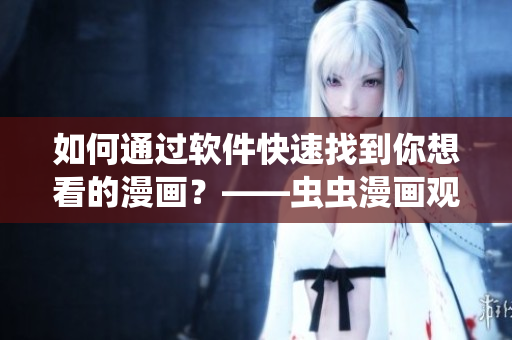 如何通過軟件快速找到你想看的漫畫？——蟲蟲漫畫觀看入口指南