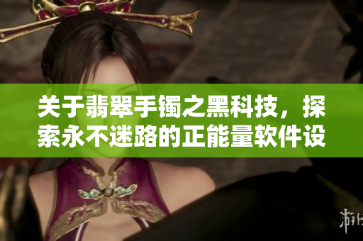 關(guān)于翡翠手鐲之黑科技，探索永不迷路的正能量軟件設(shè)計(jì)！