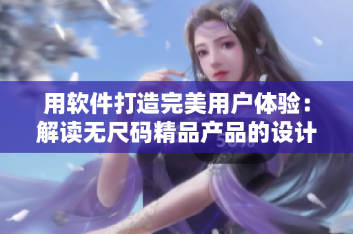 用軟件打造完美用戶體驗：解讀無尺碼精品產(chǎn)品的設(shè)計之道