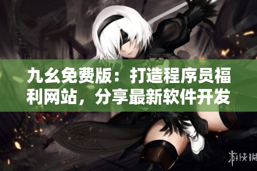 九幺免費版：打造程序員福利網(wǎng)站，分享最新軟件開發(fā)技術與經(jīng)驗