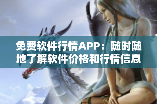 免費軟件行情APP：隨時隨地了解軟件價格和行情信息！
