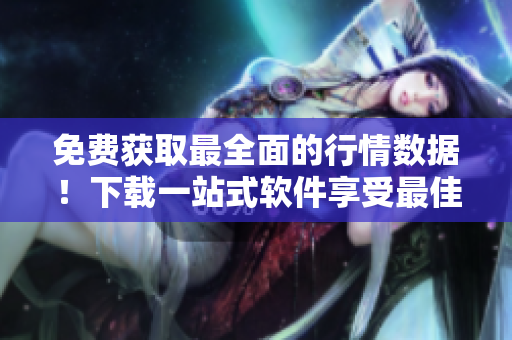 免費(fèi)獲取最全面的行情數(shù)據(jù)！下載一站式軟件享受最佳交易體驗(yàn)