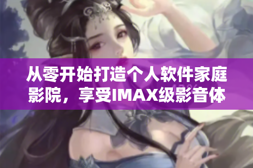 從零開始打造個(gè)人軟件家庭影院，享受IMAX級影音體驗(yàn)