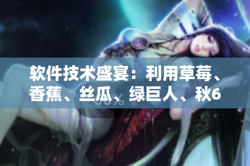 軟件技術(shù)盛宴：利用草莓、香蕉、絲瓜、綠巨人、秋6等元素，打造高效開發(fā)工具