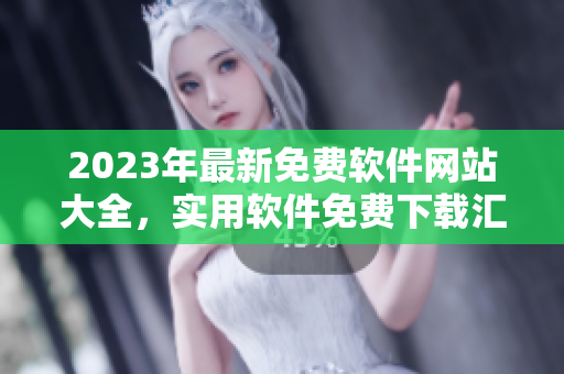 2023年最新免費軟件網(wǎng)站大全，實用軟件免費下載匯總！