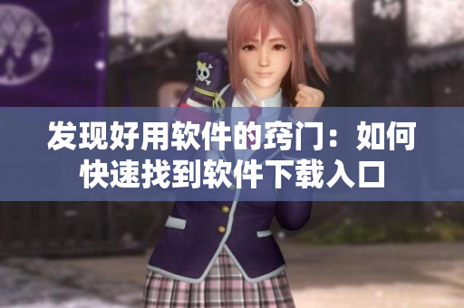 發(fā)現(xiàn)好用軟件的竅門(mén)：如何快速找到軟件下載入口