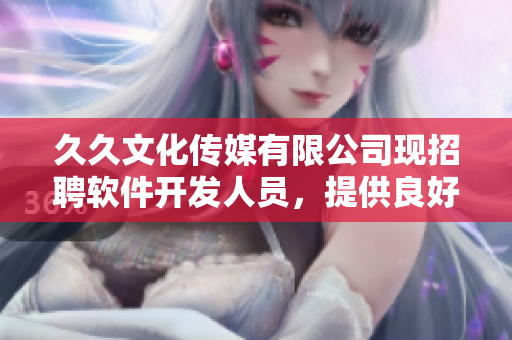 久久文化傳媒有限公司現(xiàn)招聘軟件開發(fā)人員，提供良好的職業(yè)發(fā)展平臺(tái)與福利待遇