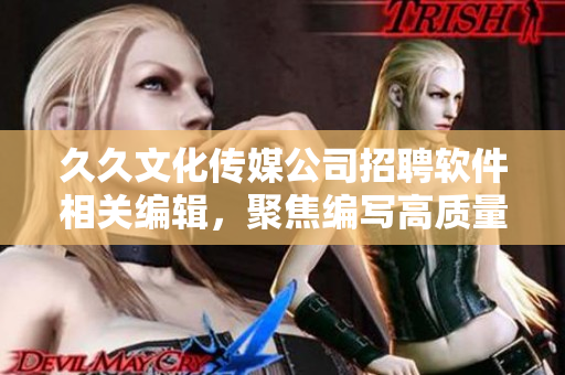 久久文化傳媒公司招聘軟件相關(guān)編輯，聚焦編寫(xiě)高質(zhì)量的軟件技術(shù)文章