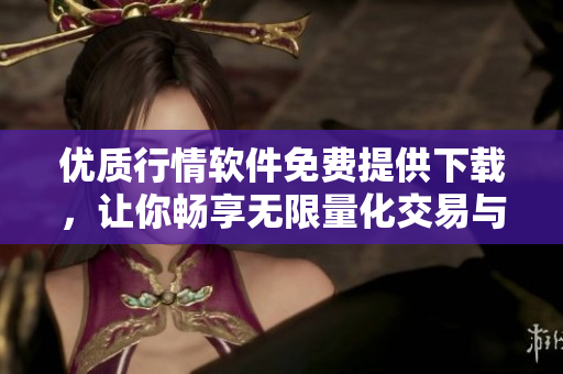 優(yōu)質(zhì)行情軟件免費提供下載，讓你暢享無限量化交易與分析盈利