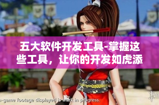 五大軟件開發(fā)工具-掌握這些工具，讓你的開發(fā)如虎添翼