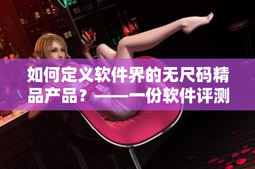 如何定義軟件界的無尺碼精品產(chǎn)品？——一份軟件評(píng)測(cè)及推薦指南