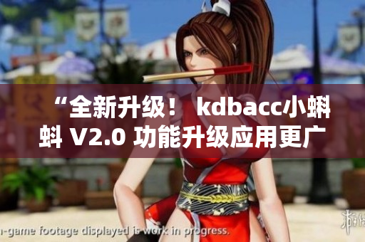 “全新升級！ kdbacc小蝌蚪 V2.0 功能升級應用更廣泛”