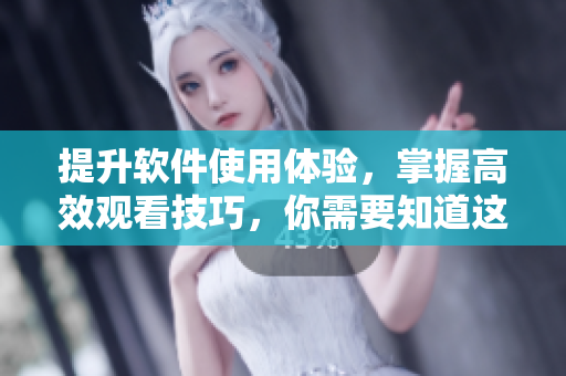 提升軟件使用體驗(yàn)，掌握高效觀看技巧，你需要知道這些方法！