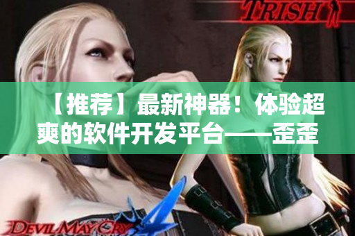 【推薦】最新神器！體驗(yàn)超爽的軟件開發(fā)平臺(tái)——歪歪漫畫