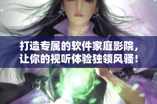 打造專屬的軟件家庭影院，讓你的視聽體驗獨領(lǐng)風(fēng)騷！