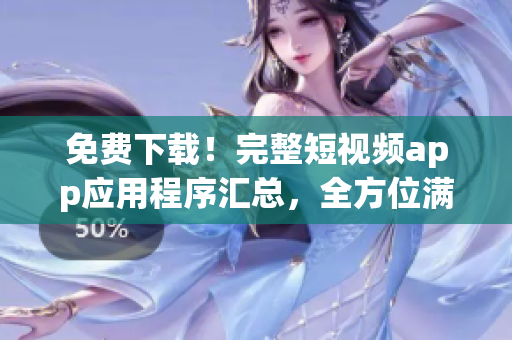 免費(fèi)下載！完整短視頻app應(yīng)用程序匯總，全方位滿足您的觀看需求！