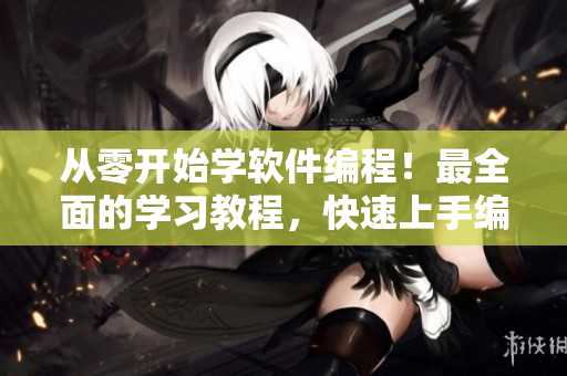 從零開始學(xué)軟件編程！最全面的學(xué)習(xí)教程，快速上手編寫高質(zhì)量程序！