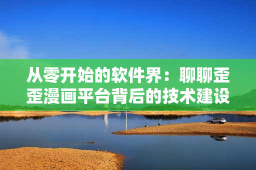 從零開始的軟件界：聊聊歪歪漫畫平臺背后的技術建設與創(chuàng)新