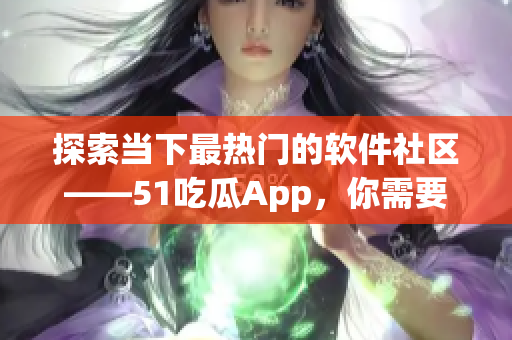 探索當(dāng)下最熱門的軟件社區(qū)——51吃瓜App，你需要了解的一切.