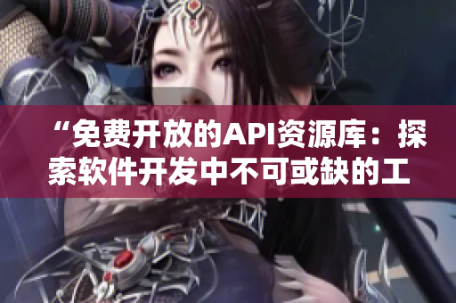 “免費(fèi)開(kāi)放的API資源庫(kù)：探索軟件開(kāi)發(fā)中不可或缺的工具”