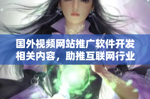 國(guó)外視頻網(wǎng)站推廣軟件開發(fā)相關(guān)內(nèi)容，助推互聯(lián)網(wǎng)行業(yè)發(fā)展